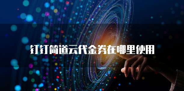 钉钉简道云代金券在哪里使用