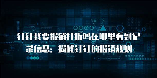 钉钉我要报销打折吗在哪里看到记录信息:揭秘钉钉的报销规则
