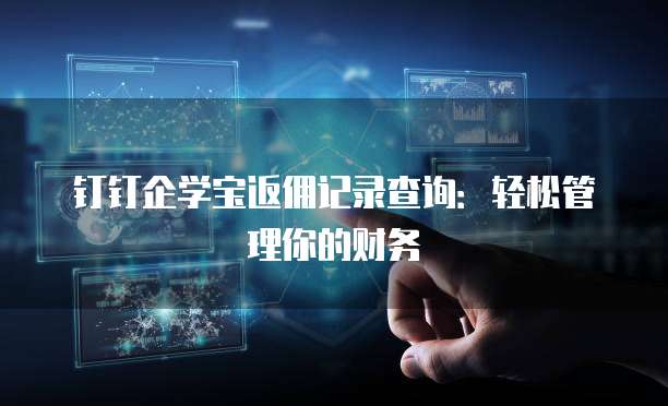 钉钉企学宝返佣记录查询:轻松管理你的财务