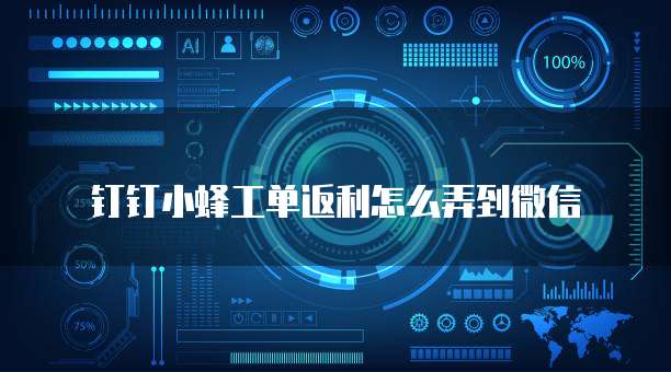 钉钉小蜂工单返利怎么弄到微信