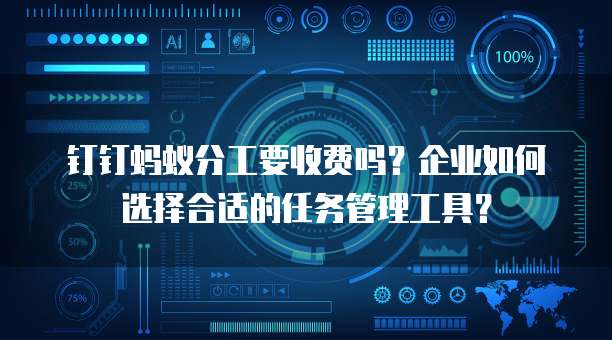 钉钉蚂蚁分工要收费吗?企业如何选择合适的任务管理工具?
