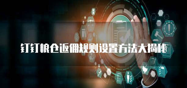 钉钉粮仓返佣规则设置方法大揭秘