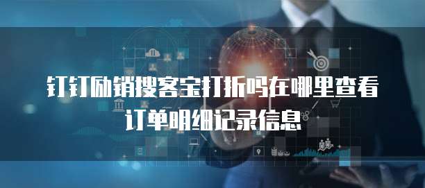 钉钉励销搜客宝打折吗在哪里查看订单明细记录信息