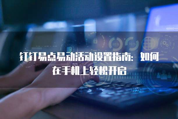 钉钉易点易动活动设置指南：如何在手机上轻松开启
