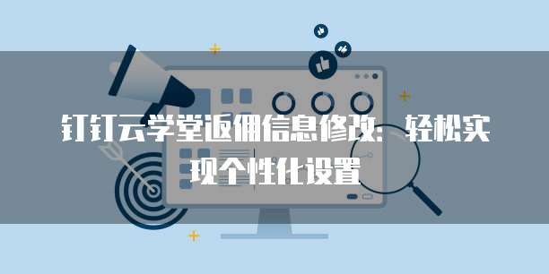 钉钉云学堂返佣信息修改:轻松实现个性化设置