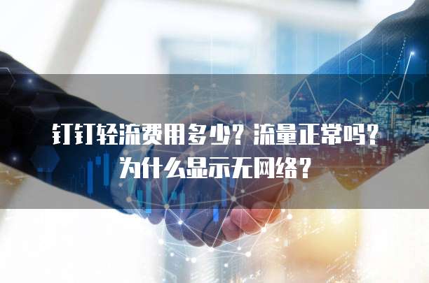 钉钉轻流费用多少?流量正常吗?为什么显示无网络?