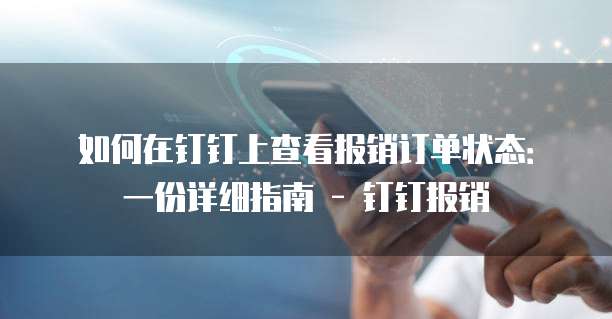 如何在钉钉上查看报销订单状态:一份详细指南 - 钉钉报销