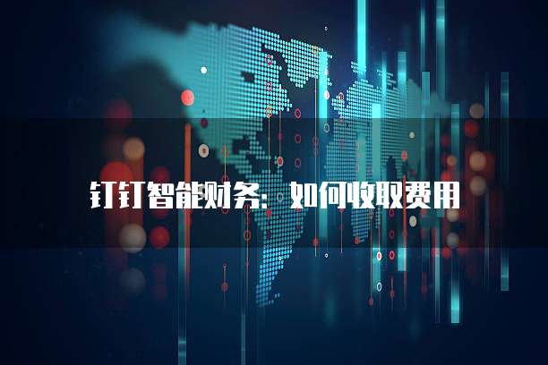 钉钉智能财务：如何收取费用