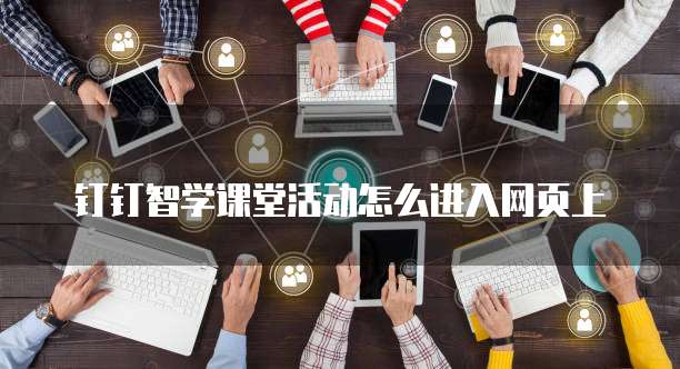 钉钉智学课堂活动怎么进入网页上