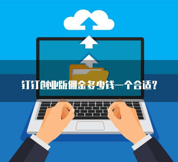 钉钉创业版佣金多少钱一个合适?