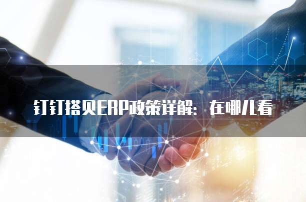 钉钉搭贝ERP政策详解:在哪儿看