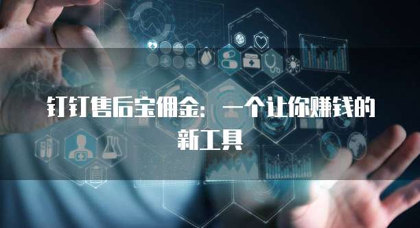 钉钉售后宝佣金:一个让你赚钱的新工具