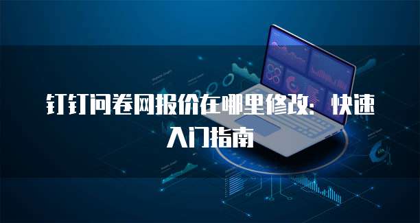 钉钉问卷网报价在哪里修改:快速入门指南