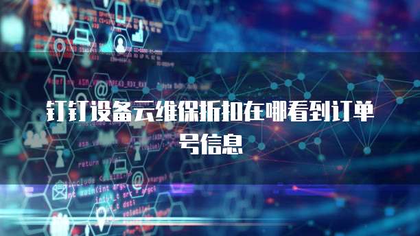 钉钉设备云维保折扣在哪看到订单号信息