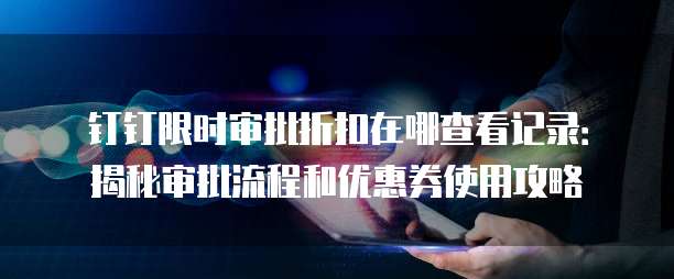 钉钉限时审批折扣在哪查看记录:揭秘审批流程和优惠券使用攻略