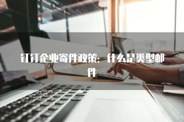 钉钉企业寄件政策:什么是类型邮件