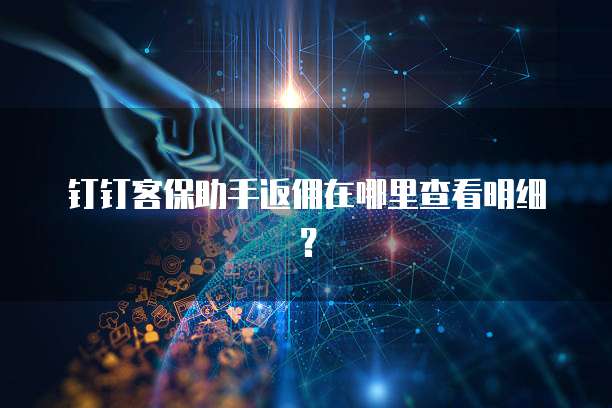 钉钉客保助手返佣在哪里查看明细?