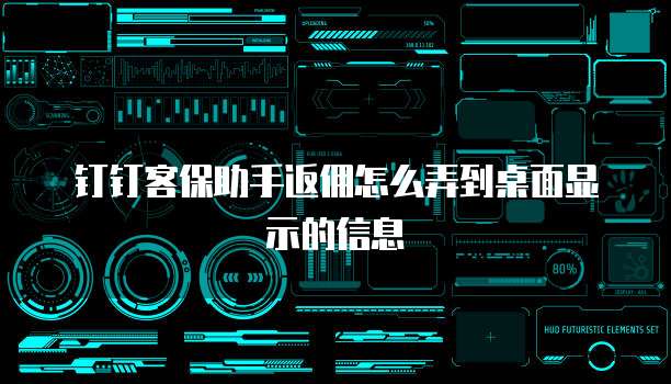 钉钉客保助手返佣怎么弄到桌面显示的信息