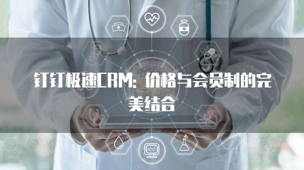 钉钉极速CRM: 价格与会员制的完美结合