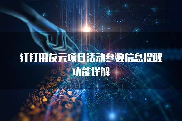 钉钉用友云项目活动参数信息提醒功能详解