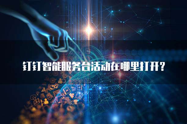 钉钉智能服务台活动在哪里打开?