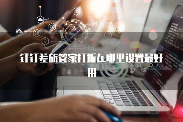钉钉差旅管家打折在哪里设置最好用