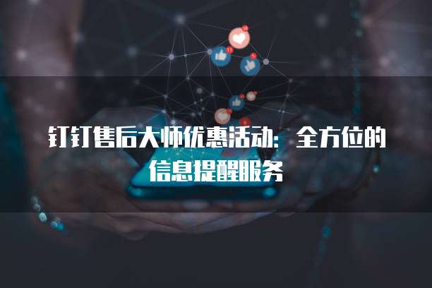 钉钉售后大师优惠活动：全方位的信息提醒服务