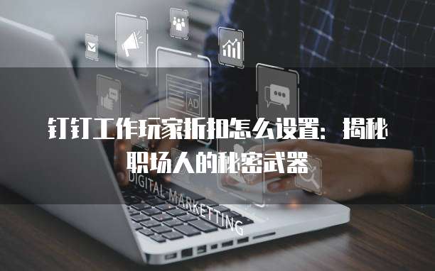 钉钉工作玩家折扣怎么设置:揭秘职场人的秘密武器