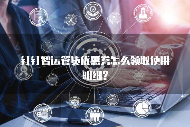 钉钉智运管货优惠券怎么领取使用明细?