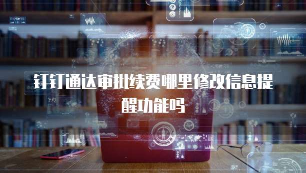 钉钉通达审批续费哪里修改信息提醒功能吗