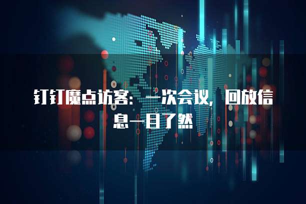 钉钉魔点访客:一次会议,回放信息一目了然