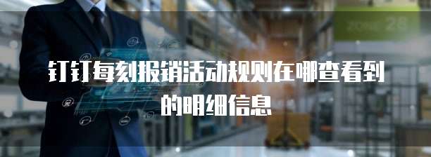 钉钉每刻报销活动规则在哪查看到的明细信息