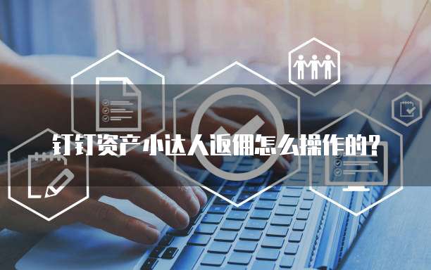 钉钉资产小达人返佣怎么操作的?