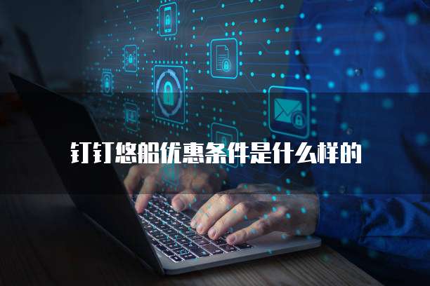 钉钉悠船优惠条件是什么样的
