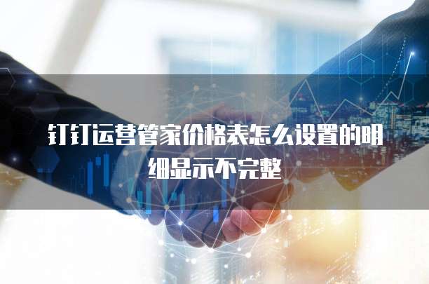 钉钉运营管家价格表怎么设置的明细显示不完整