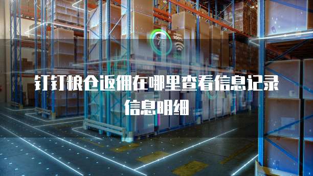 钉钉粮仓返佣在哪里查看信息记录信息明细