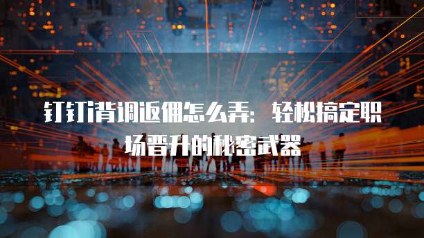 钉钉i背调返佣怎么弄:轻松搞定职场晋升的秘密武器
