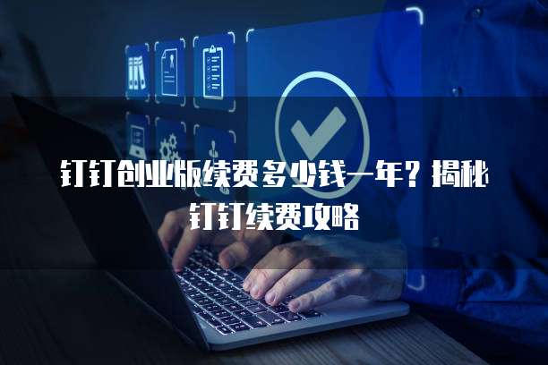 钉钉创业版续费多少钱一年?揭秘钉钉续费攻略
