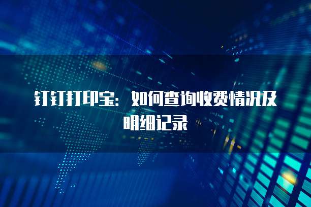 钉钉打印宝:如何查询收费情况及明细记录
