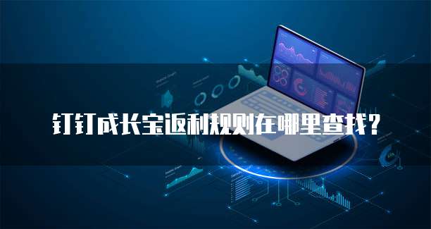 钉钉成长宝返利规则在哪里查找?