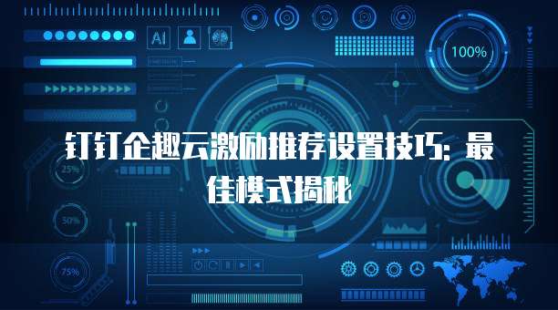 钉钉企趣云激励推荐设置技巧: 最佳模式揭秘