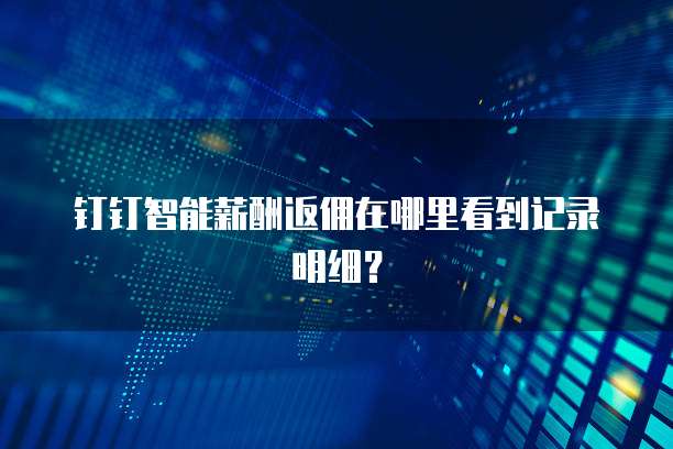 钉钉智能薪酬返佣在哪里看到记录明细？