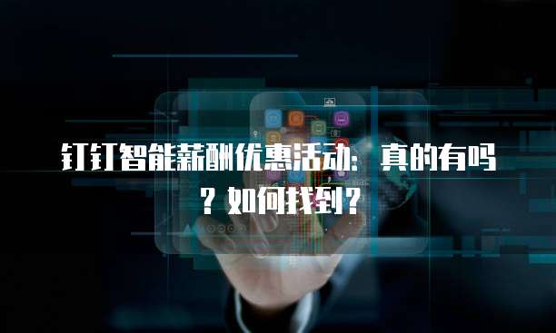 钉钉智能薪酬优惠活动:真的有吗?如何找到?