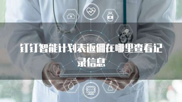 钉钉智能计划表返佣在哪里查看记录信息