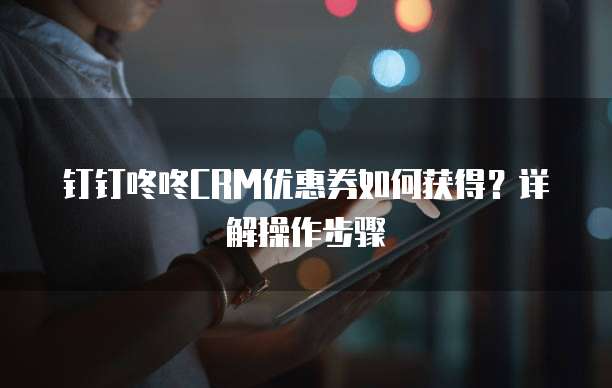 钉钉咚咚CRM优惠券如何获得?详解操作步骤