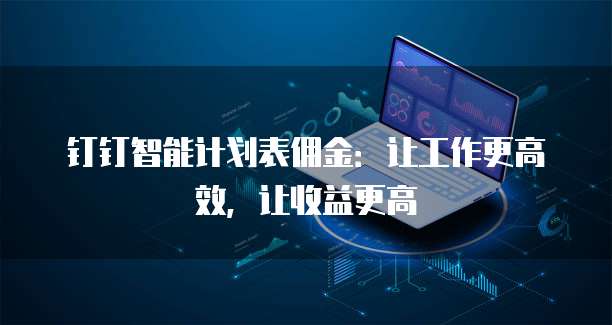 钉钉智能计划表佣金:让工作更高效,让收益更高