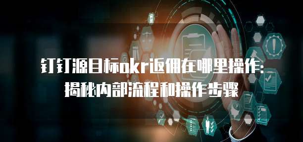 钉钉源目标okr返佣在哪里操作：揭秘内部流程和操作步骤