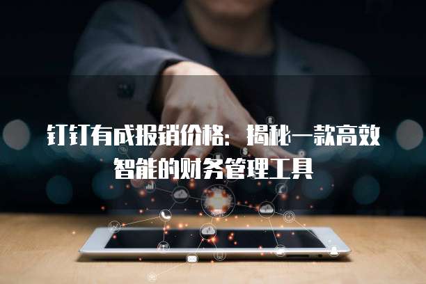 钉钉有成报销价格:揭秘一款高效智能的财务管理工具