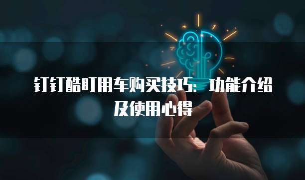 钉钉酷盯用车购买技巧:功能介绍及使用心得