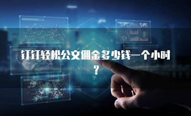 钉钉轻松公文佣金多少钱一个小时?